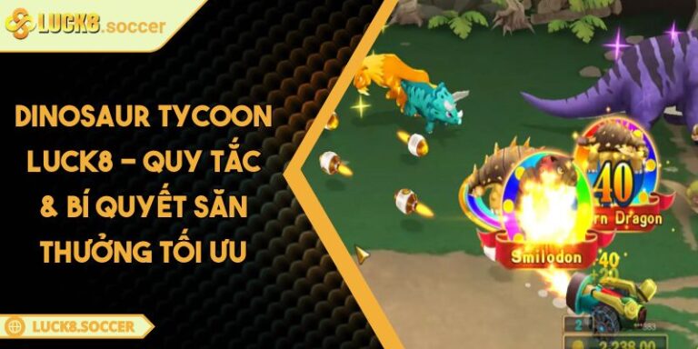 Dinosaur Tycoon LUCK8 - Quy Tắc & Bí Quyết Săn Thưởng Tối Ưu