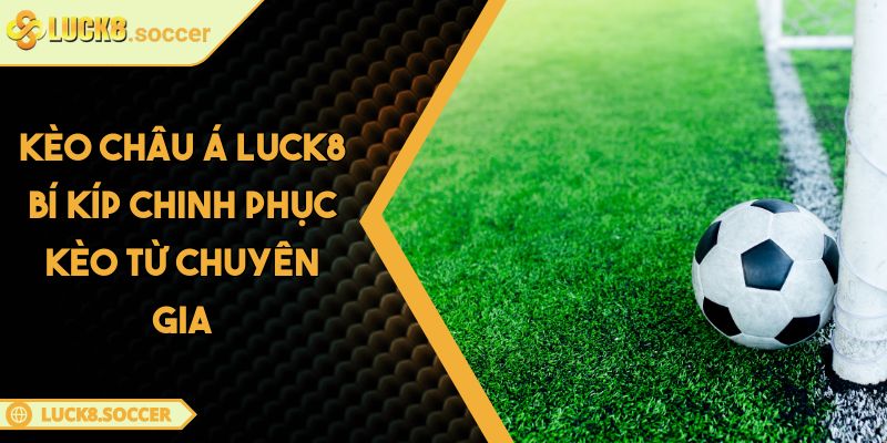 Kèo Châu Á LUCK8 Bí Kíp Chinh Phục Kèo Từ Chuyên Gia