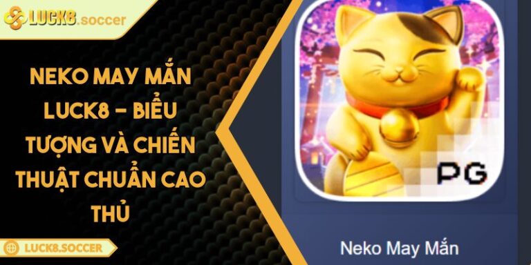 Neko May Mắn LUCK8 - Biểu Tượng Và Chiến Thuật Chuẩn Cao Thủ